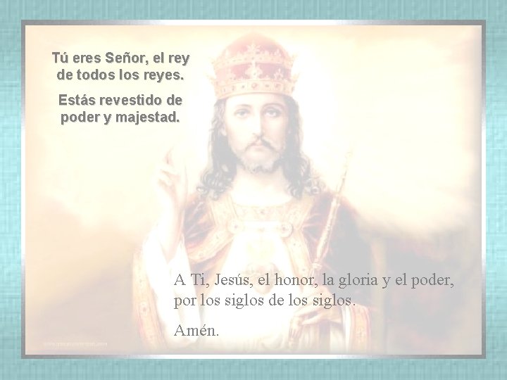 Tú eres Señor, el rey de todos los reyes. Estás revestido de poder y