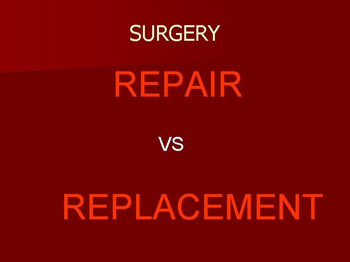 SURGERY REPAIR VS REPLACEMENT 