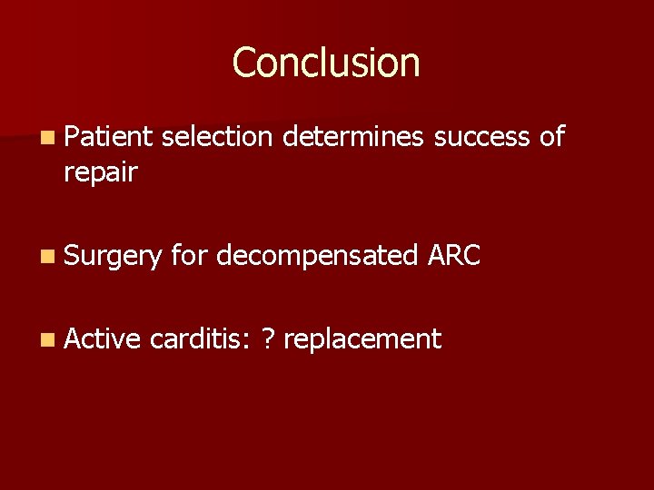 Conclusion n Patient repair selection determines success of n Surgery n Active for decompensated