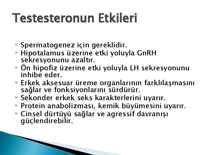 Testesteronun Etkileri Spermatogenez için gereklidir. Hipotalamus üzerine etki yoluyla Gn. RH sekresyonunu azaltır. Ön Testesteronun Etkileri Spermatogenez için gereklidir. Hipotalamus üzerine etki yoluyla Gn. RH sekresyonunu azaltır. Ön