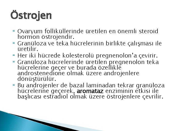 Östrojen Ovaryum folliküllerinde üretilen en önemli steroid hormon östrojendir. Granüloza ve teka hücrelerinin birlikte Östrojen Ovaryum folliküllerinde üretilen en önemli steroid hormon östrojendir. Granüloza ve teka hücrelerinin birlikte