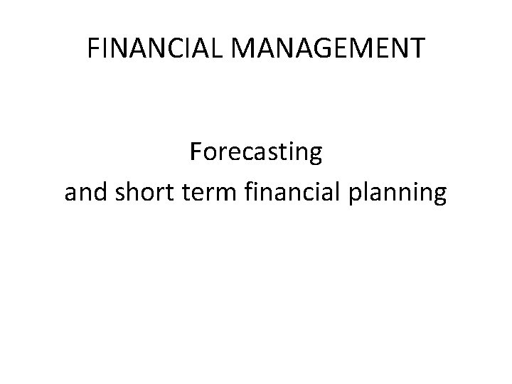 FINANCIAL MANAGEMENT Forecasting and short term financial planning 