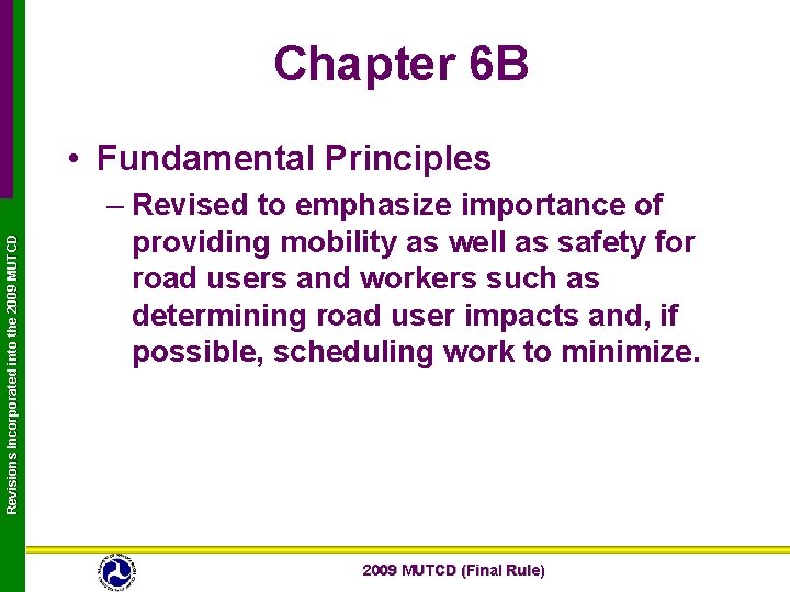 Chapter 6 B Revisions Incorporated into the 2009 MUTCD • Fundamental Principles – Revised