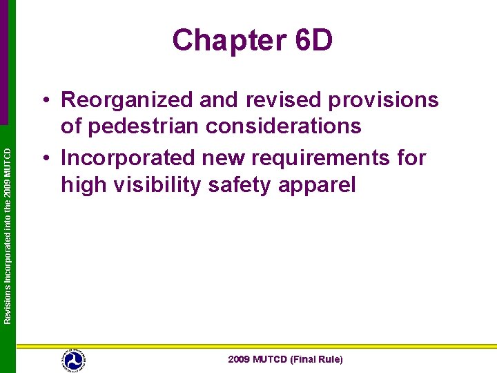 Revisions Incorporated into the 2009 MUTCD Chapter 6 D • Reorganized and revised provisions