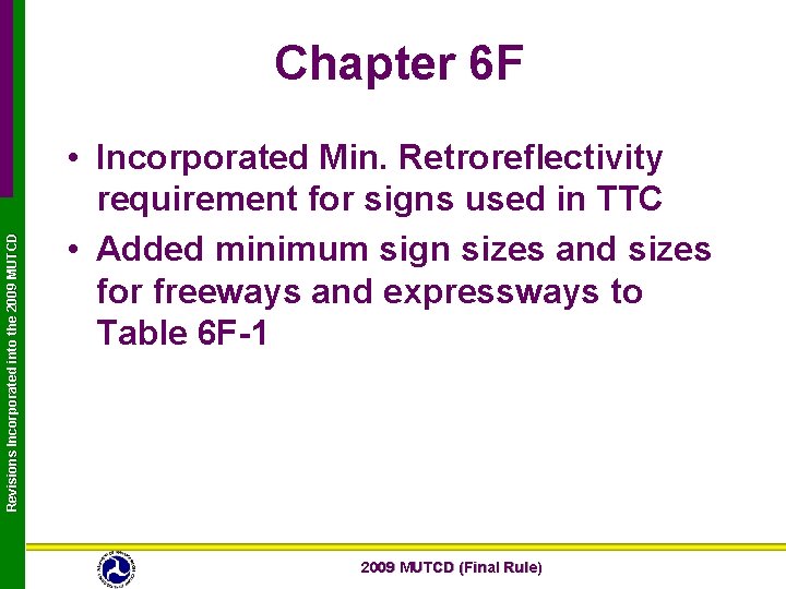 Revisions Incorporated into the 2009 MUTCD Chapter 6 F • Incorporated Min. Retroreflectivity requirement