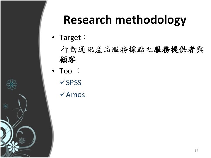 Research methodology • Target： 行動通訊產品服務據點之服務提供者與 顧客 • Tool： üSPSS üAmos 12 