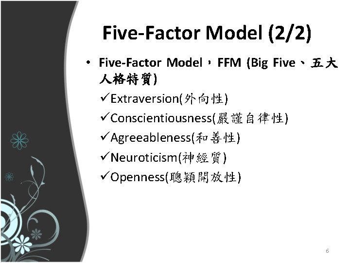 Five-Factor Model (2/2) • Five-Factor Model，FFM (Big Five、五大 人格特質) üExtraversion(外向性) üConscientiousness(嚴謹自律性) üAgreeableness(和善性) üNeuroticism(神經質) üOpenness(聰穎開放性)
