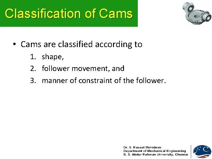 Classification of Cams • Cams are classified according to 1. shape, 2. follower movement,