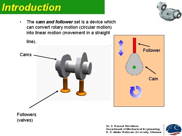 Introduction • The cam and follower set is a device which can convert rotary