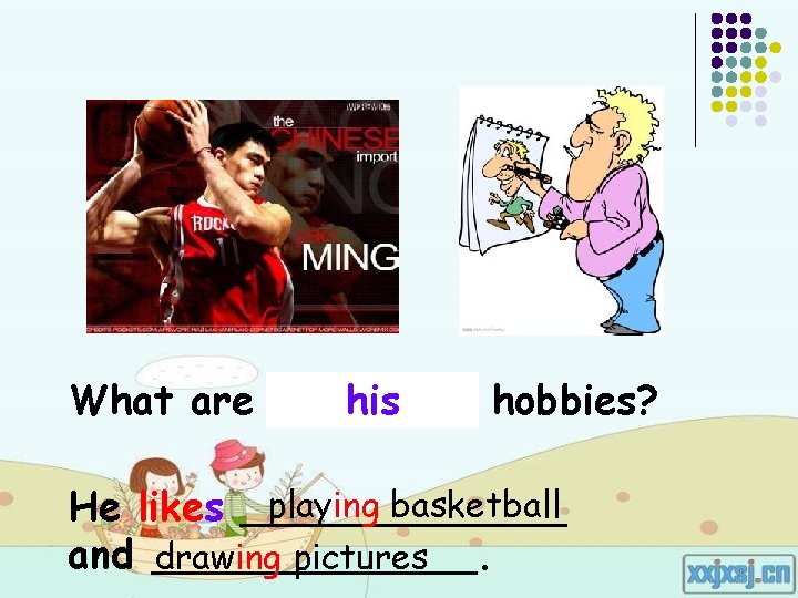 What are Yao his Ming’s hobbies? playing basketball He likes _______ and _______. drawing What are Yao his Ming’s hobbies? playing basketball He likes _______ and _______. drawing
