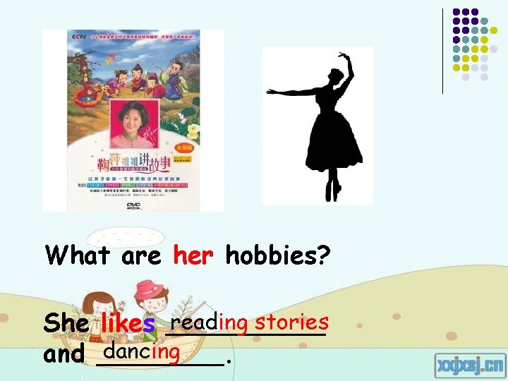 What are her hobbies? reading stories She likes _____ dancing and ____. What are her hobbies? reading stories She likes _____ dancing and ____.