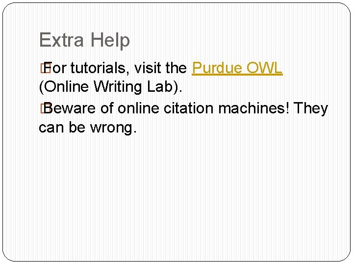Extra Help � For tutorials, visit the Purdue OWL (Online Writing Lab). � Beware