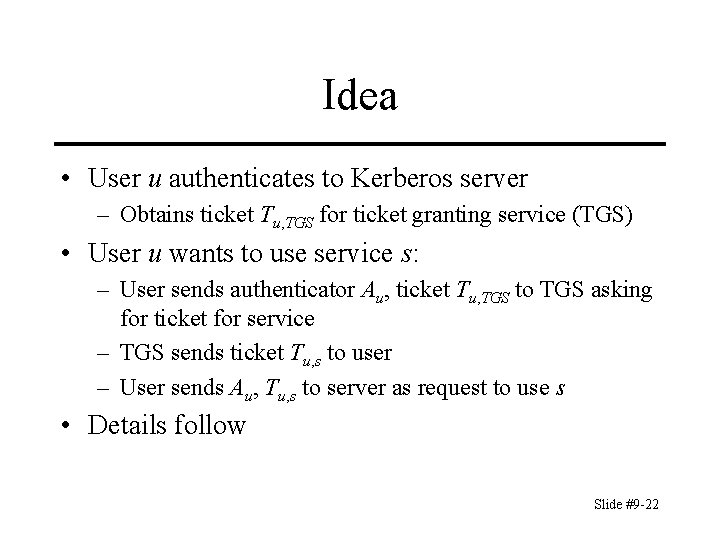 Idea • User u authenticates to Kerberos server – Obtains ticket Tu, TGS for