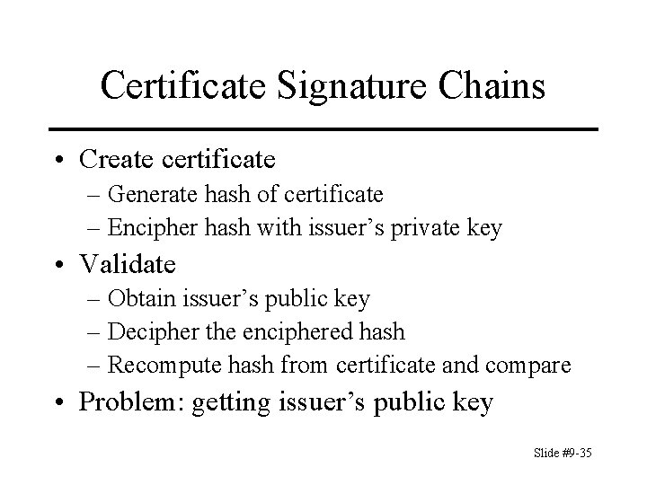 Certificate Signature Chains • Create certificate – Generate hash of certificate – Encipher hash