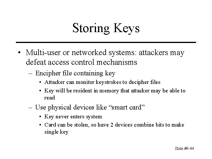 Storing Keys • Multi-user or networked systems: attackers may defeat access control mechanisms –
