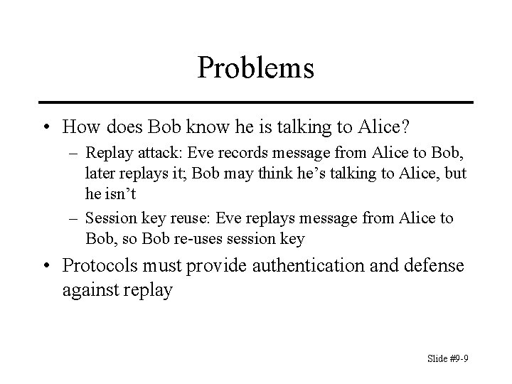 Problems • How does Bob know he is talking to Alice? – Replay attack: