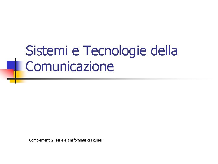 Sistemi e Tecnologie della Comunicazione Complementi 2: serie e trasformate di Fourier 