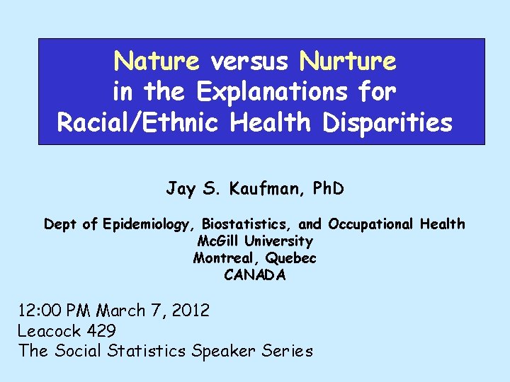 Nature versus Nurture in the Explanations for Racial/Ethnic Health Disparities Jay S. Kaufman, Ph.