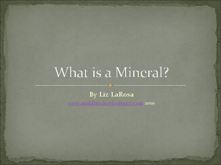 What is a Mineral? By Liz La. Rosa www. middleschoolscience. com 2010 