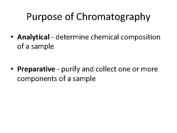 Purpose of Chromatography • Analytical - determine chemical composition of a sample • Preparative