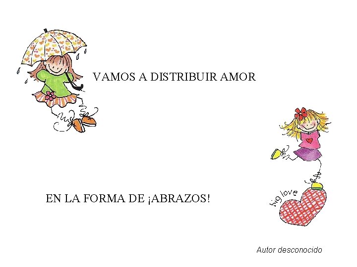 VAMOS A DISTRIBUIR AMOR EN LA FORMA DE ¡ABRAZOS! Autor desconocido 