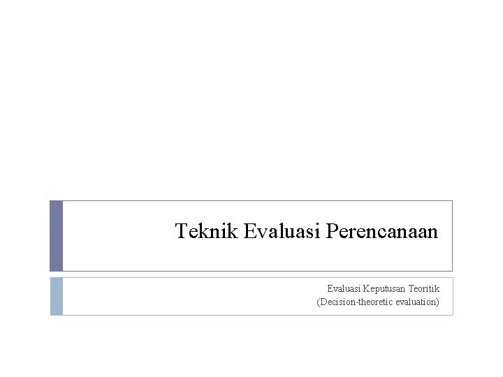 Teknik Evaluasi Perencanaan Evaluasi Keputusan Teoritik (Decision-theoretic evaluation) 