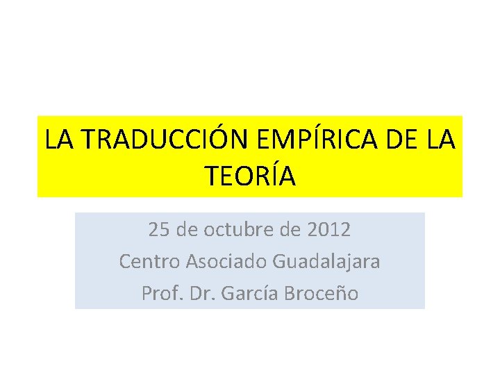 LA TRADUCCIÓN EMPÍRICA DE LA TEORÍA 25 de octubre de 2012 Centro Asociado Guadalajara LA TRADUCCIÓN EMPÍRICA DE LA TEORÍA 25 de octubre de 2012 Centro Asociado Guadalajara