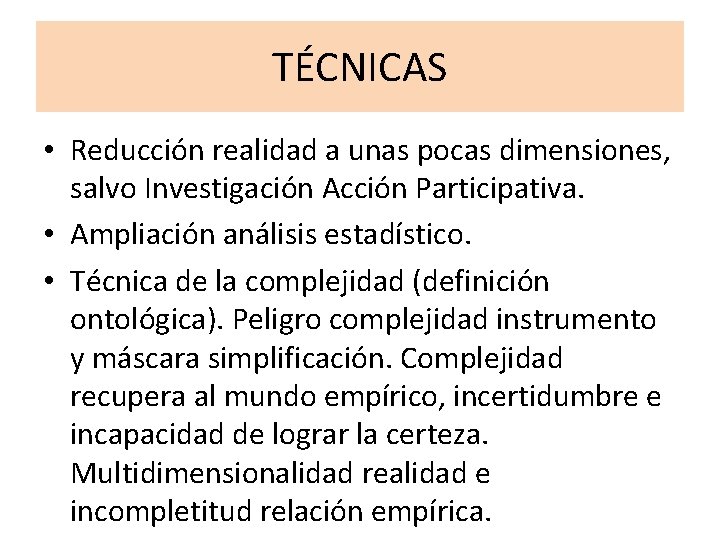 TÉCNICAS • Reducción realidad a unas pocas dimensiones, salvo Investigación Acción Participativa. • Ampliación TÉCNICAS • Reducción realidad a unas pocas dimensiones, salvo Investigación Acción Participativa. • Ampliación