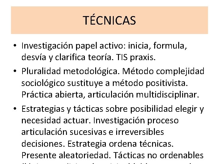 TÉCNICAS • Investigación papel activo: inicia, formula, desvía y clarifica teoría. TIS praxis. • TÉCNICAS • Investigación papel activo: inicia, formula, desvía y clarifica teoría. TIS praxis. •