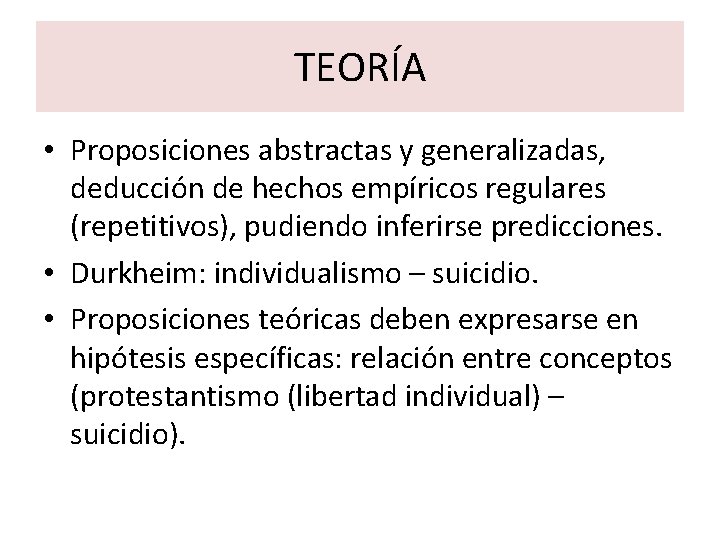 TEORÍA • Proposiciones abstractas y generalizadas, deducción de hechos empíricos regulares (repetitivos), pudiendo inferirse TEORÍA • Proposiciones abstractas y generalizadas, deducción de hechos empíricos regulares (repetitivos), pudiendo inferirse