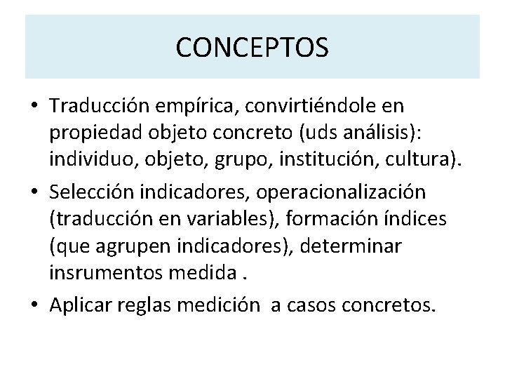CONCEPTOS • Traducción empírica, convirtiéndole en propiedad objeto concreto (uds análisis): individuo, objeto, grupo, CONCEPTOS • Traducción empírica, convirtiéndole en propiedad objeto concreto (uds análisis): individuo, objeto, grupo,