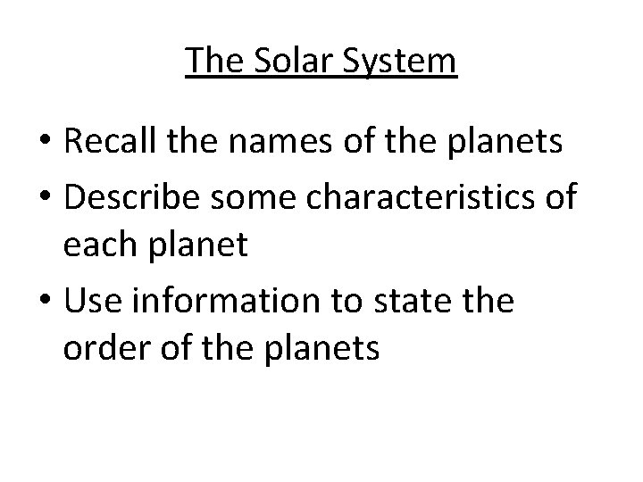 The Solar System • Recall the names of the planets • Describe some characteristics