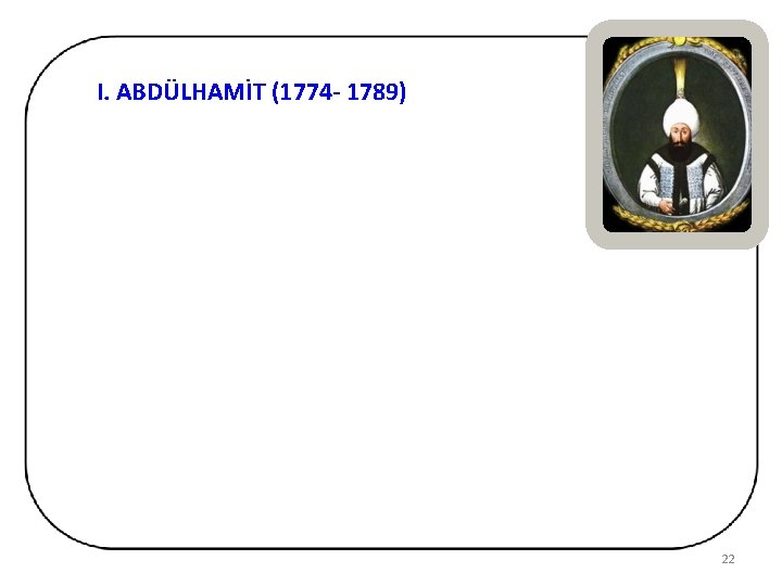 I. ABDÜLHAMİT (1774 - 1789) 22 