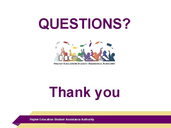 QUESTIONS? Thank you Higher Education Student Assistance Authority 