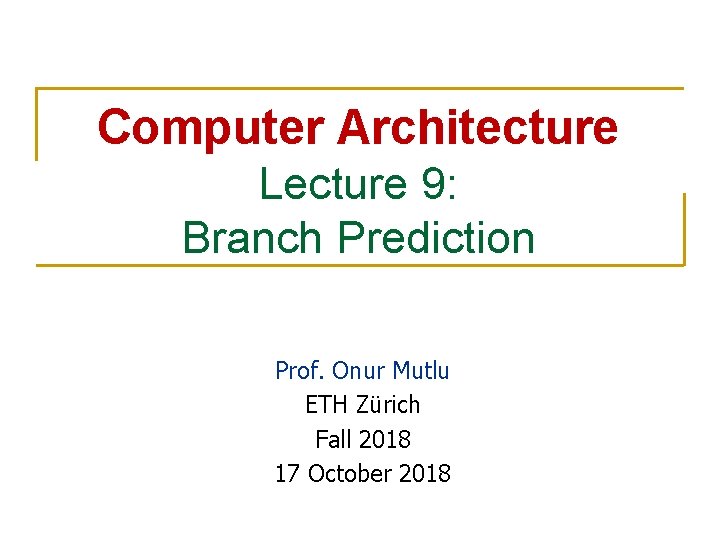 Computer Architecture Lecture 9: Branch Prediction Prof. Onur Mutlu ETH Zürich Fall 2018 17