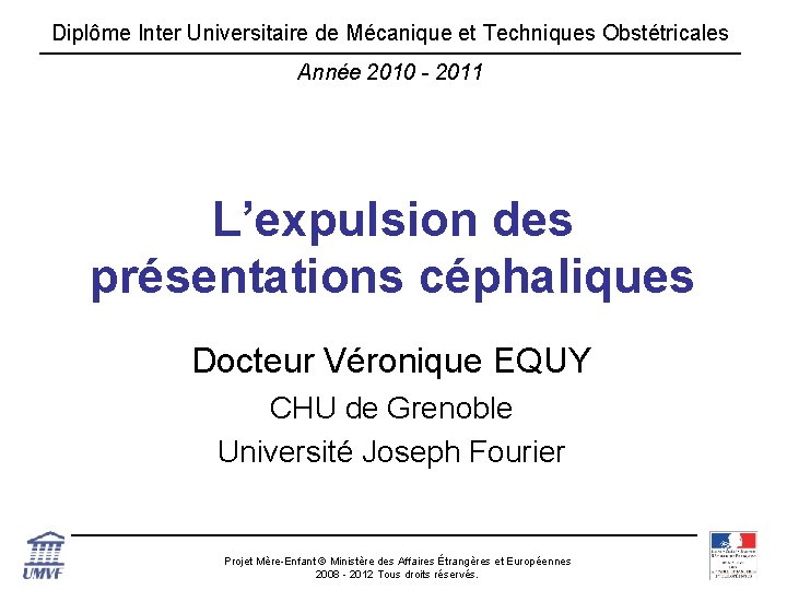 Diplôme Inter Universitaire de Mécanique et Techniques Obstétricales Année 2010 - 2011 L’expulsion des