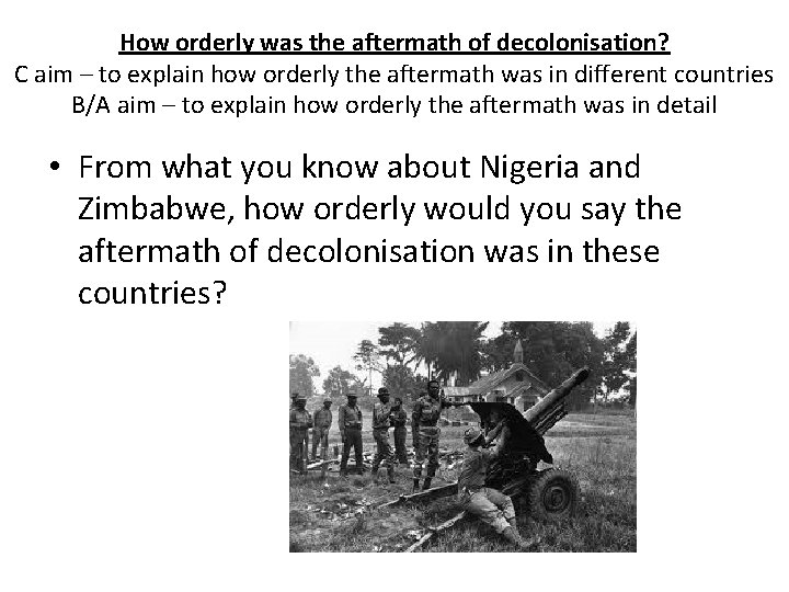 How orderly was the aftermath of decolonisation? C aim – to explain how orderly