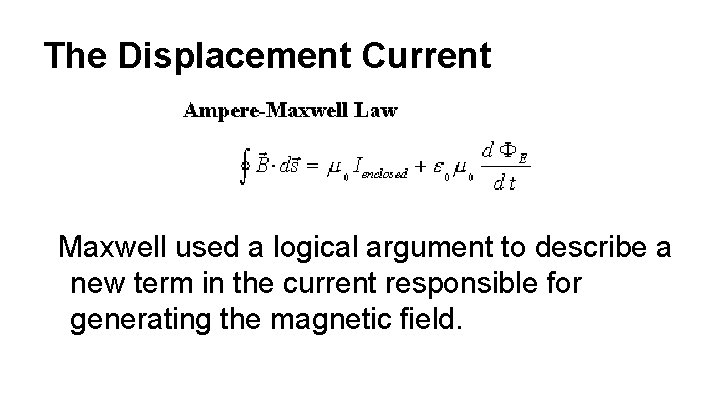 The Displacement Current Maxwell used a logical argument to describe a new term in