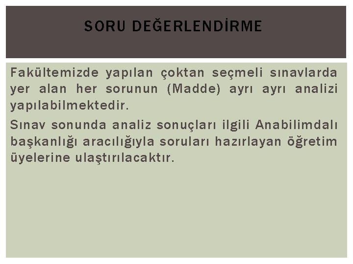 SORU DEĞERLENDİRME Fakültemizde yapılan çoktan seçmeli sınavlarda yer alan her sorunun (Madde) ayrı analizi