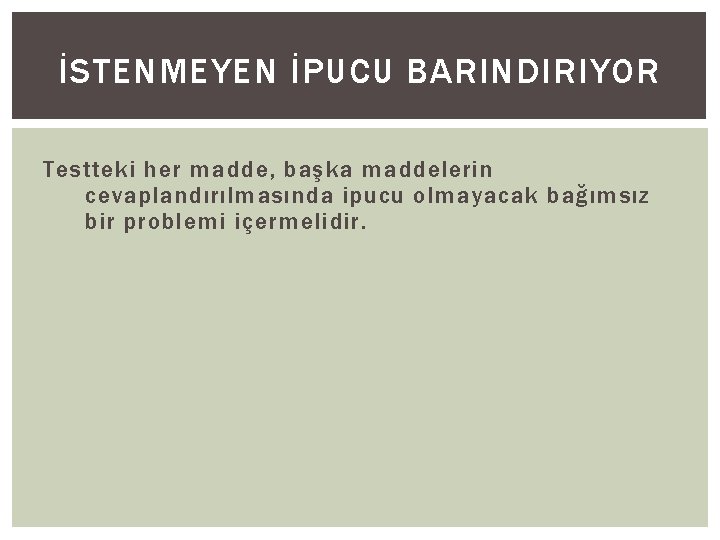 İSTENMEYEN İPUCU BARINDIRIYOR Testteki her madde, başka maddelerin cevaplandırılmasında ipucu olmayacak bağımsız bir problemi