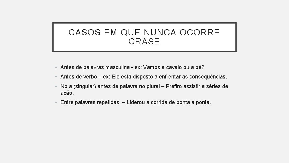 CASOS EM QUE NUNCA OCORRE CRASE • Antes de palavras masculina - ex: Vamos