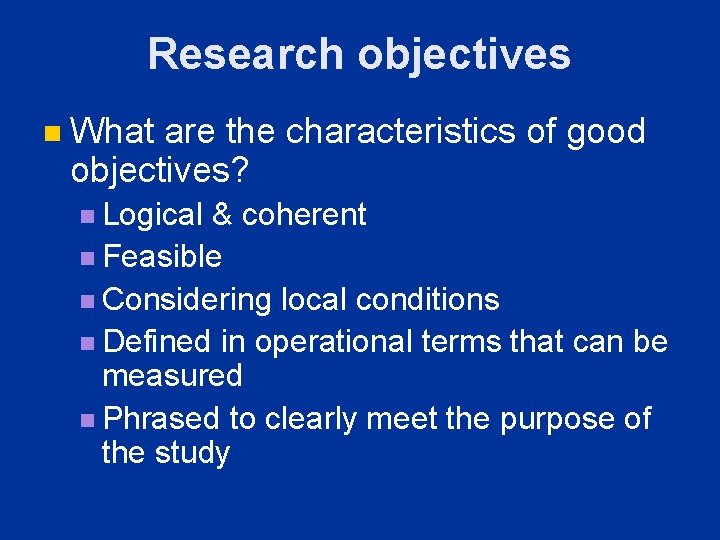 Research objectives n What are the characteristics of good objectives? n Logical & coherent Research objectives n What are the characteristics of good objectives? n Logical & coherent