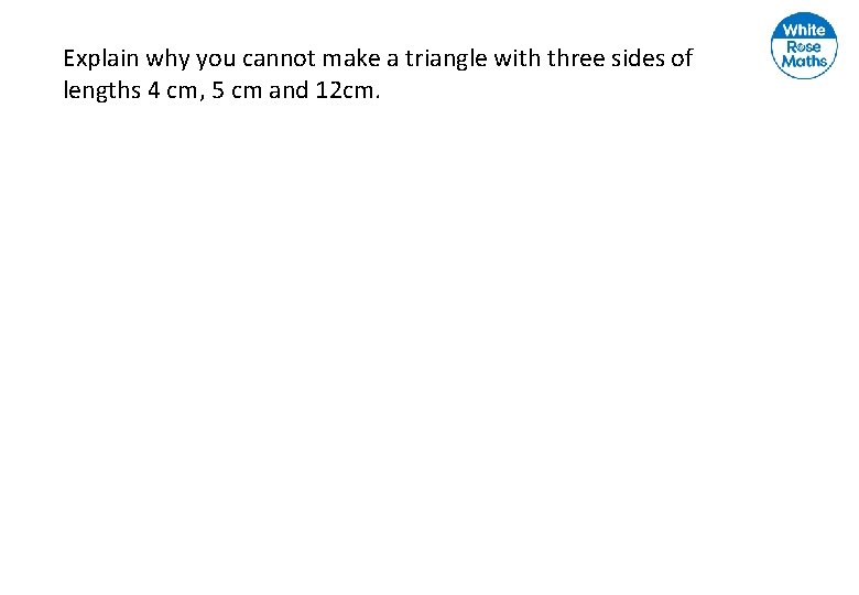 Explain why you cannot make a triangle with three sides of lengths 4 cm,