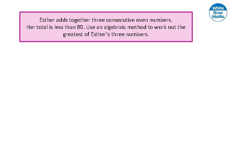 Esther adds together three consecutive even numbers. Her total is less than 80. Use
