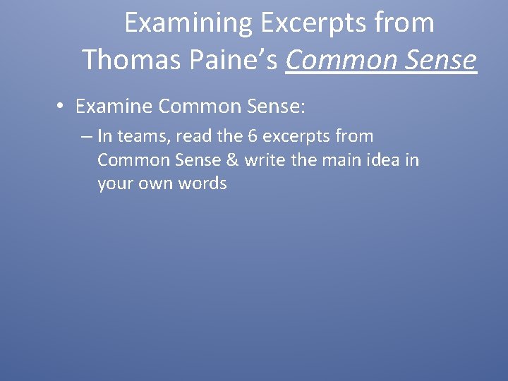 Examining Excerpts from Thomas Paine’s Common Sense • Examine Common Sense: – In teams,