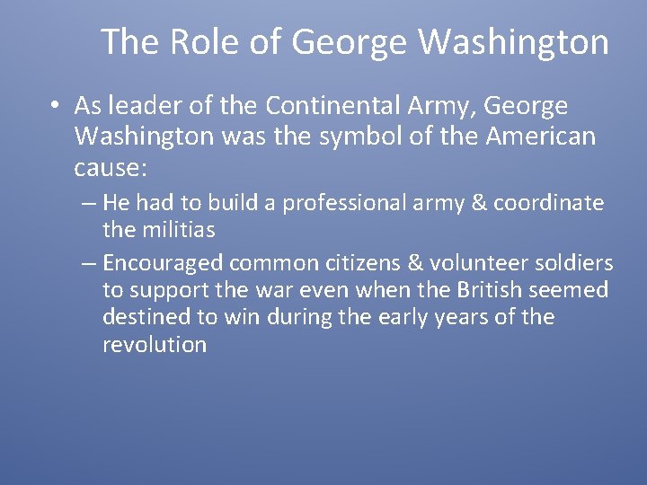 The Role of George Washington • As leader of the Continental Army, George Washington