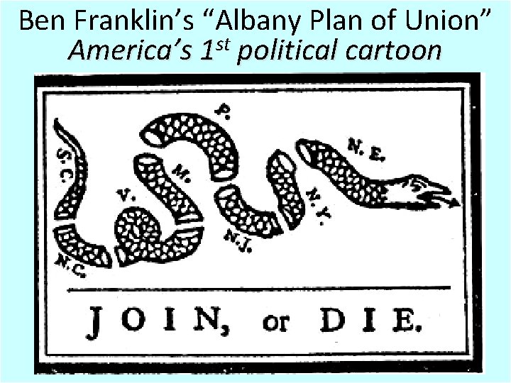 Ben Franklin’s “Albany Plan of Union” America’s 1 st political cartoon 