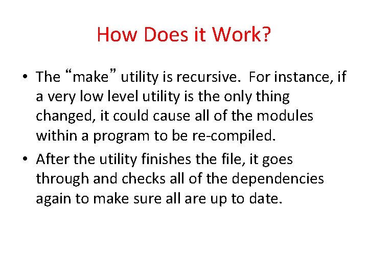 How Does it Work? • The “make” utility is recursive. For instance, if a