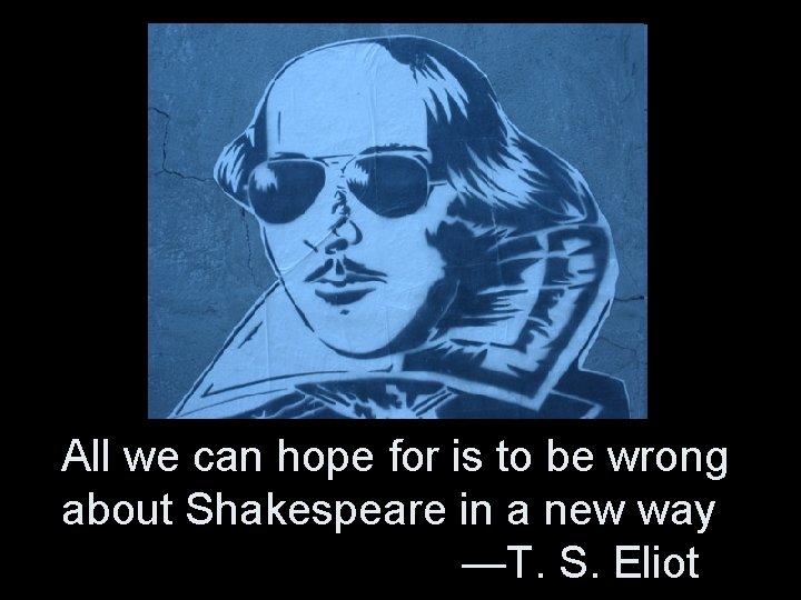 All we can hope for is to be wrong about Shakespeare in a new