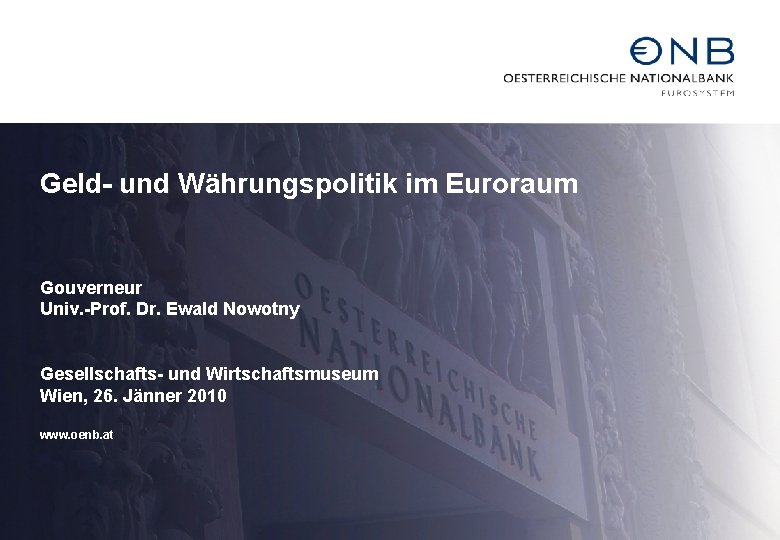 Geld- und Währungspolitik im Euroraum Gouverneur Univ. -Prof. Dr. Ewald Nowotny Gesellschafts- und Wirtschaftsmuseum